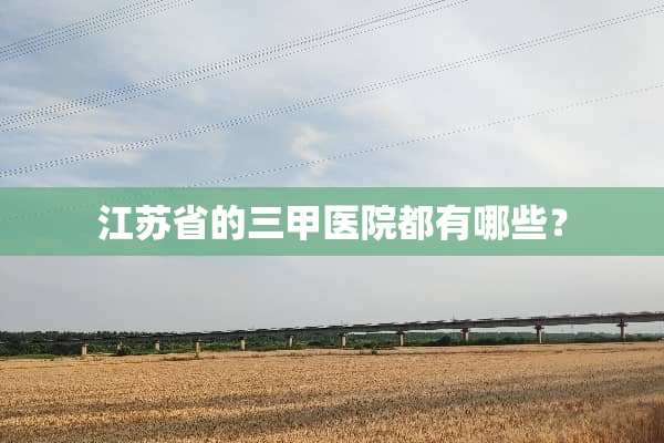 江苏省的三甲医院都有哪些？