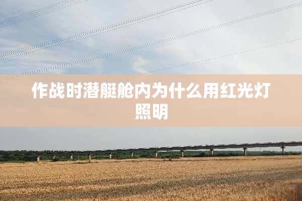 作战时潜艇舱内为什么用红光灯照明