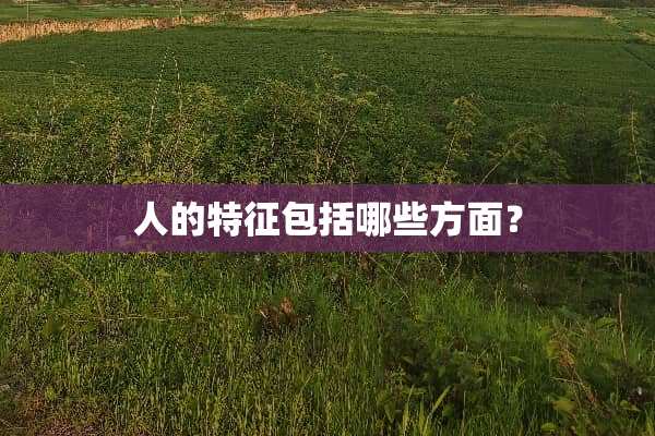 人的特征包括哪些方面？