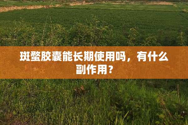**胶囊能长期使用吗，有什么副作用？