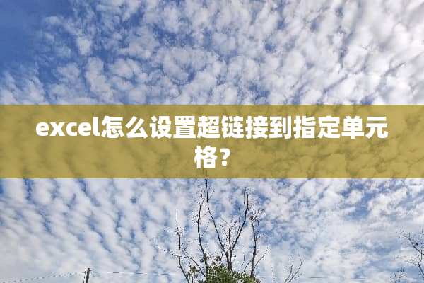 excel怎么设置超链接到指定单元格？