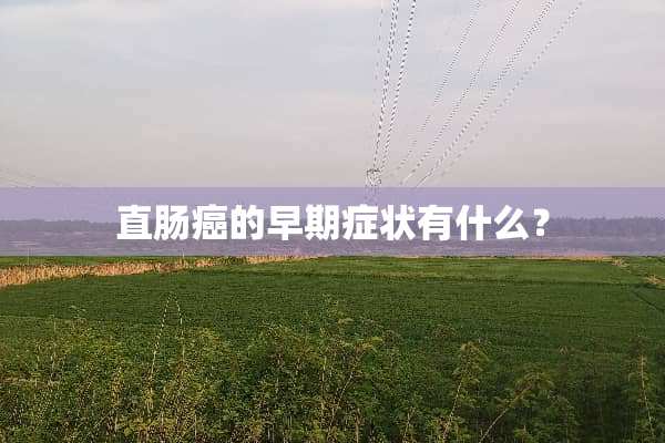 直肠癌的早期症状有什么？