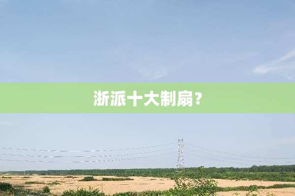 浙派十大制扇？