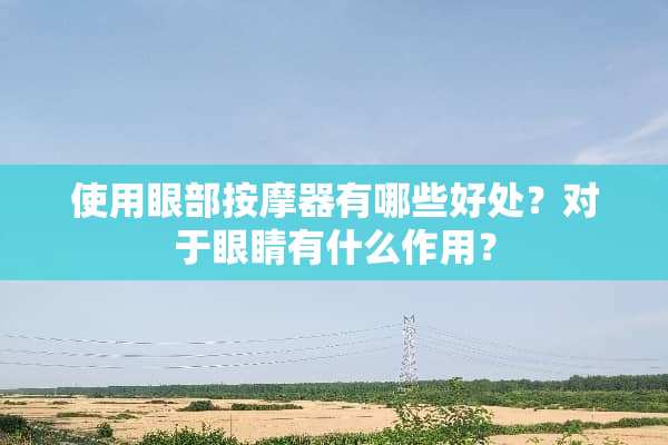 使用眼部按摩器有哪些好处？对于眼睛有什么作用？