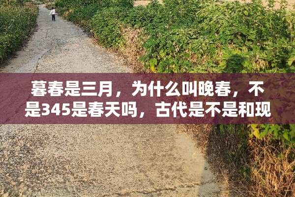 暮春是三月，为什么叫晚春，不是345是春天吗，古代是不是和现在不一样？