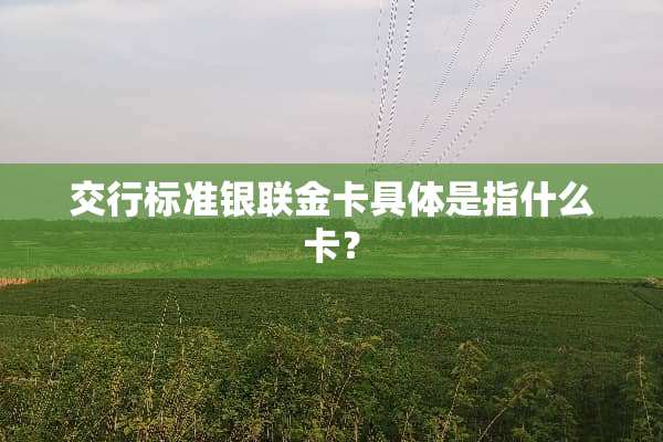 交行标准银联金卡具体是指什么卡？