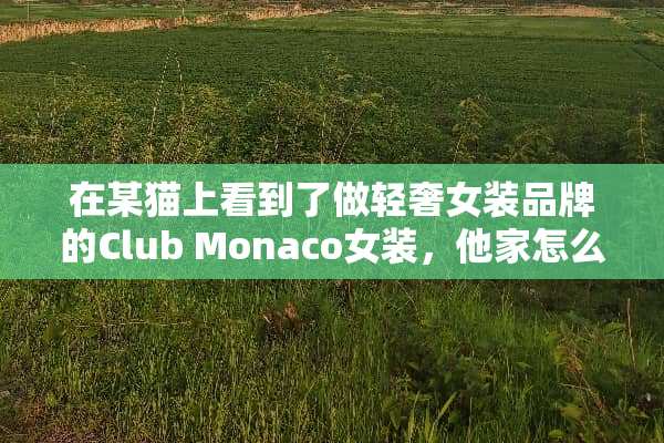 在某猫上看到了做轻奢女装品牌的Club Monaco女装，他家怎么样？