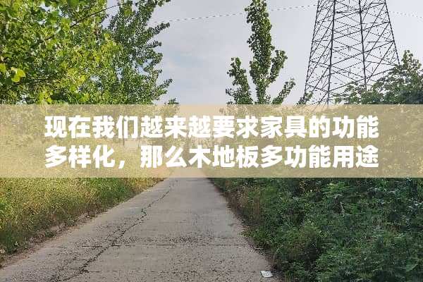 现在我们越来越要求家具的功能多样化，那么木地板多功能用途主要包括哪些呢？