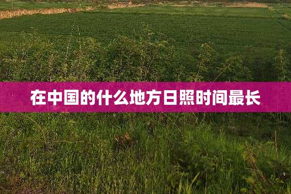 在中国的什么地方日照时间最长