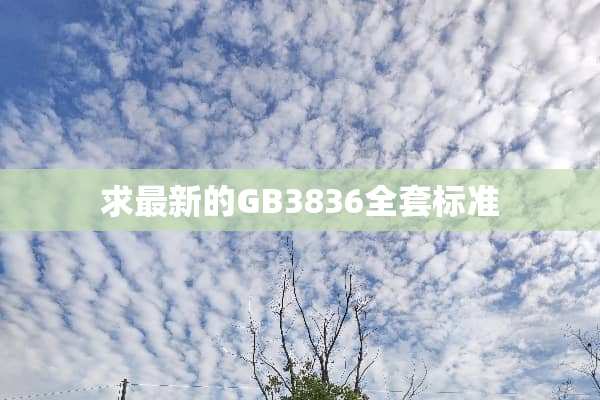 求最新的GB3836**标准