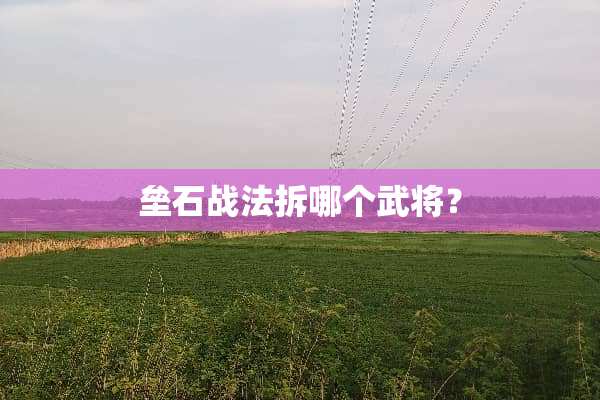 垒石战法拆哪个武将？
