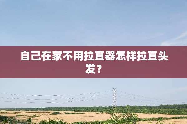 自己在家不用拉直器怎样拉直头发？
