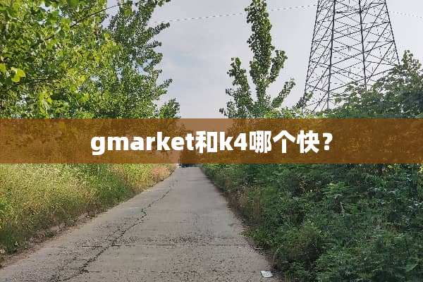 gmarket和k4哪个快？