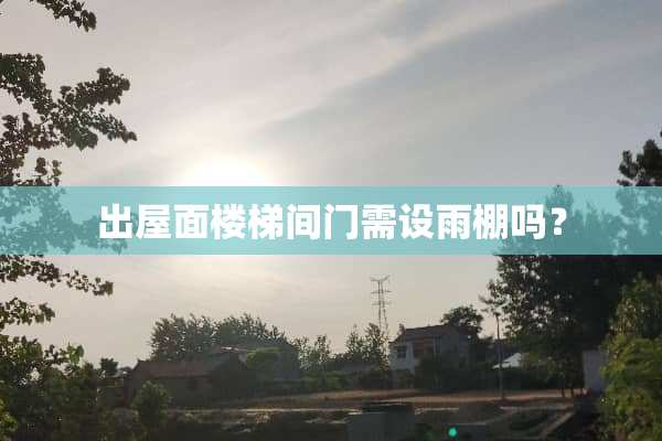 出屋面楼梯间门需设雨棚吗？