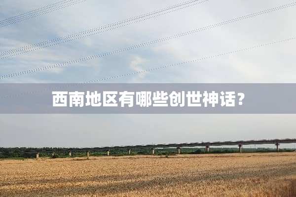 西南地区有哪些创世神话？
