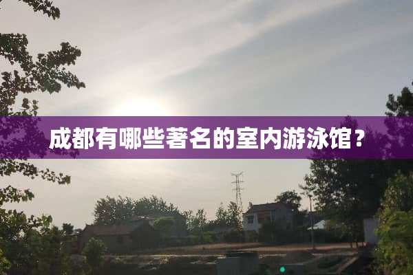 成都有哪些著名的室内游泳馆？