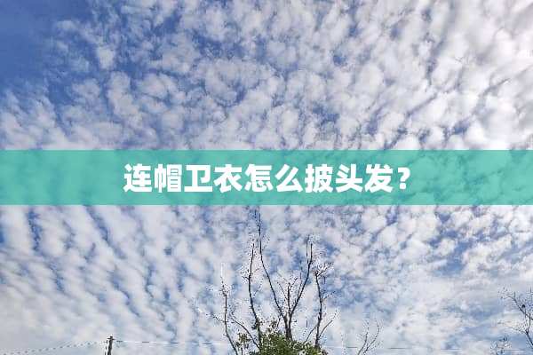 连帽卫衣怎么披头发？