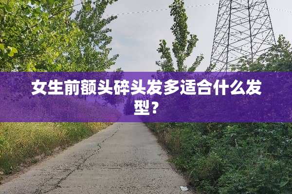 女生前额头碎头发多适合什么发型？