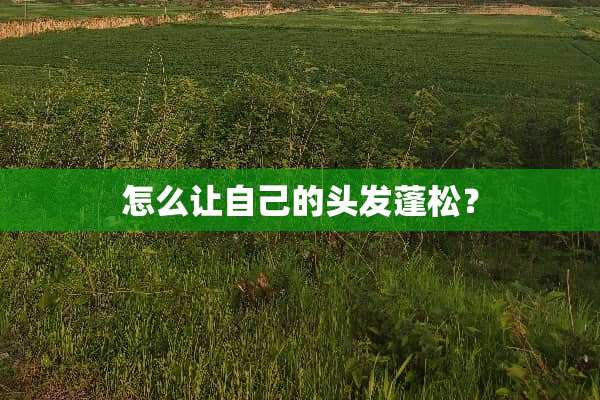 怎么让自己的头发蓬松？