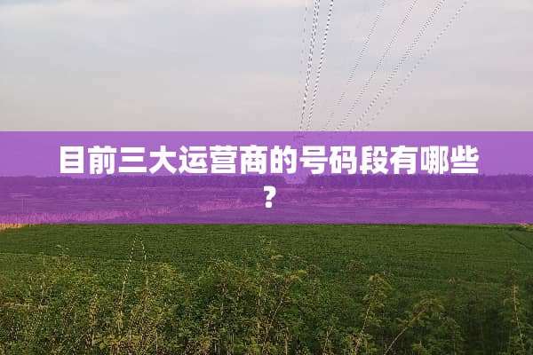 目前三大运营商的号码段有哪些？