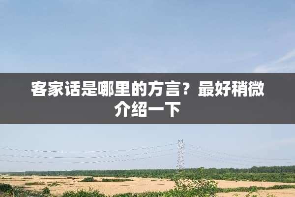 客家话是哪里的方言？最好稍微介绍一下