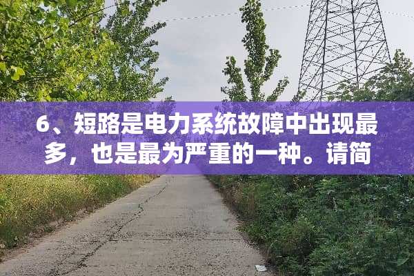 6、短路是电力系统故障中出现最多，也是最为严重的一种。请简要说出短路的类型