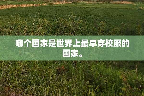 哪个国家是世界上最早穿校服的国家。