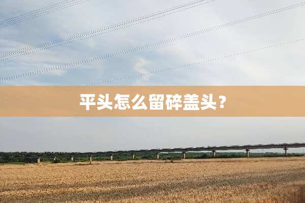 平头怎么留碎盖头？