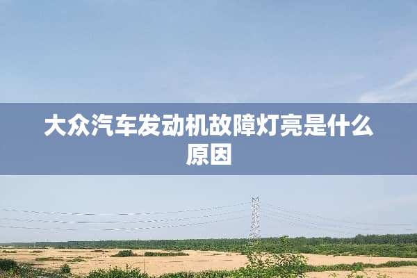 大众汽车发动机故障灯亮是什么原因