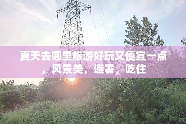 夏天去哪里旅游好玩又便宜一点，风景美，避暑，吃住