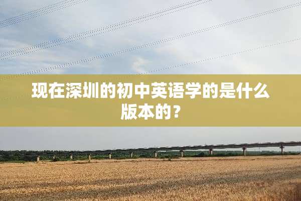 现在深圳的初中英语学的是什么版本的？