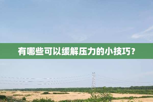 有哪些可以缓解压力的小技巧？
