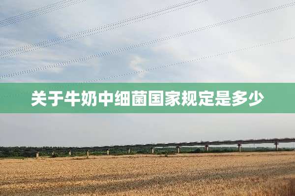 关于牛奶中细菌国家规定是多少