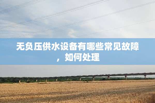 无负压供水设备有哪些常见故障，如何处理