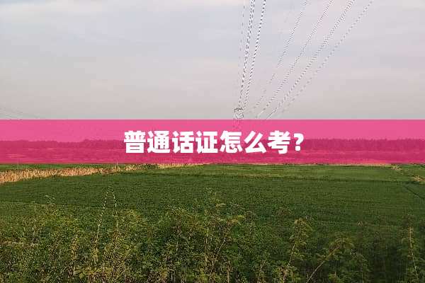 普通话证怎么考？