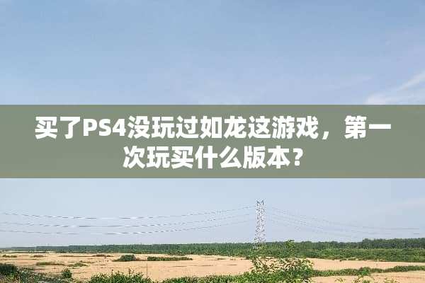 买了PS4没玩过如龙这游戏，第一次玩买什么版本？
