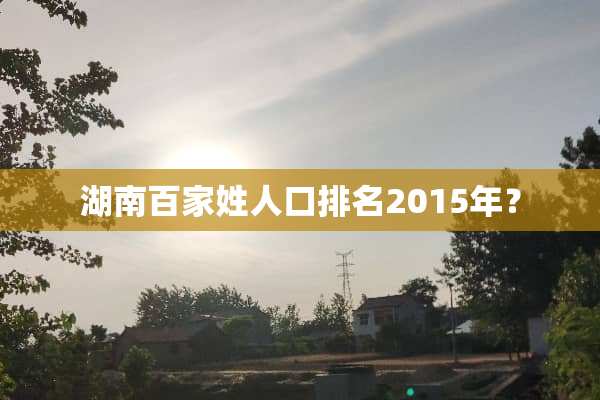 湖南百家姓人口排名2015年？