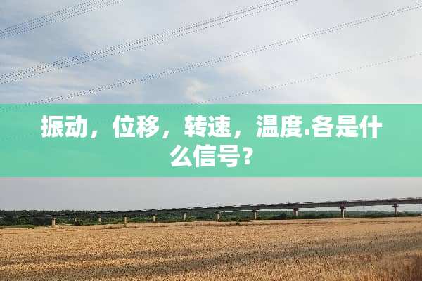 振动，位移，转速，温度.各是什么信号？