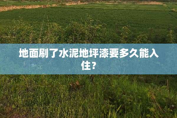 地面刷了水泥地坪漆要多久能入住？