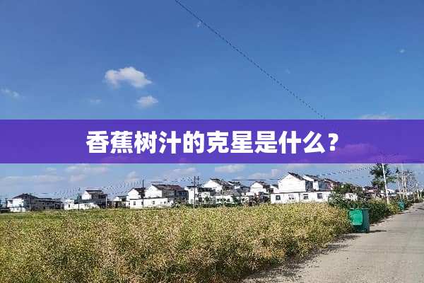 香蕉树汁的克星是什么？