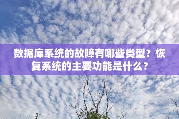 数据库系统的故障有哪些类型？恢复系统的主要功能是什么？