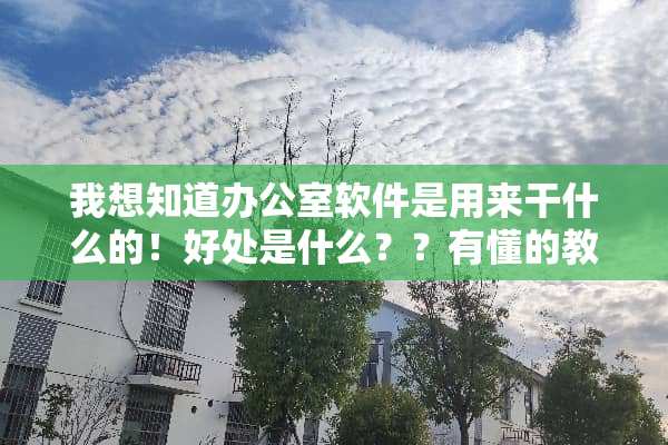 我想知道办公室软件是用来干什么的！好处是什么？？有懂的教教的可以吗？