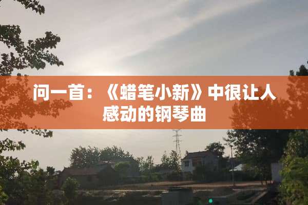问一首：《蜡笔小新》中很让人感动的钢琴曲