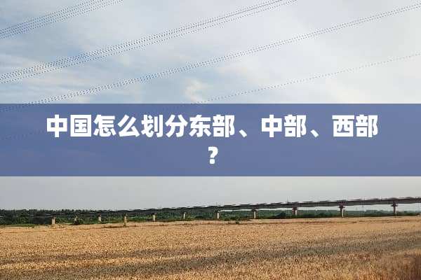 中国怎么划分东部、中部、西部？