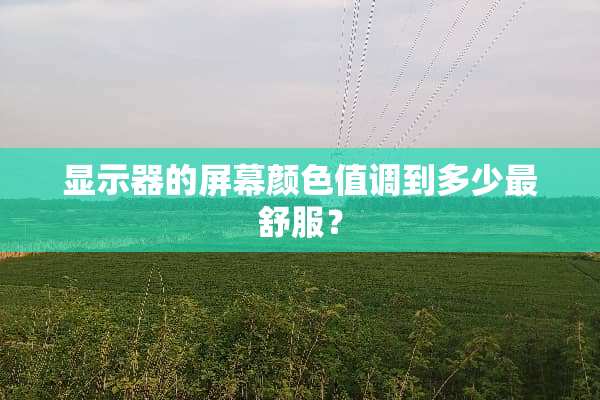 显示器的屏幕颜色值调到多少最舒服？