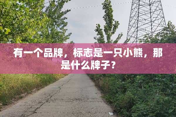 有一个品牌，标志是一只小熊，那是什么牌子？