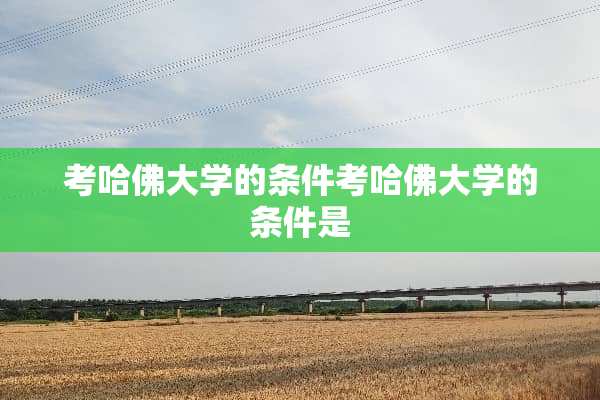 考哈佛大学的条件考哈佛大学的条件是
