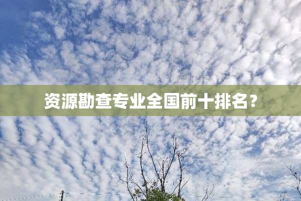 资源勘查专业全国前十排名？
