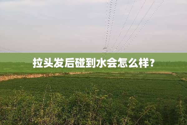 拉头发后碰到水会怎么样？
