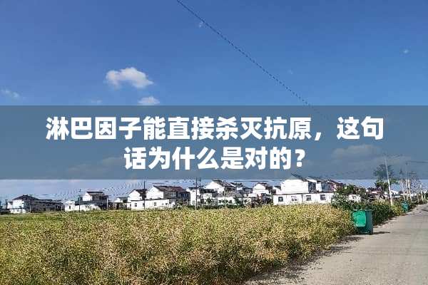淋巴因子能直接杀灭抗原，这句话为什么是对的？